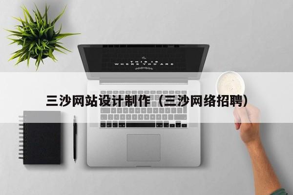 三沙网站设计制作（三沙网络招聘）-第1张图片-肥特特