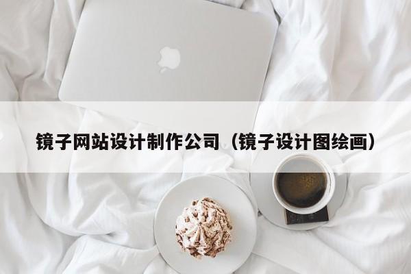 镜子网站设计制作公司（镜子设计图绘画）-第1张图片-肥特特