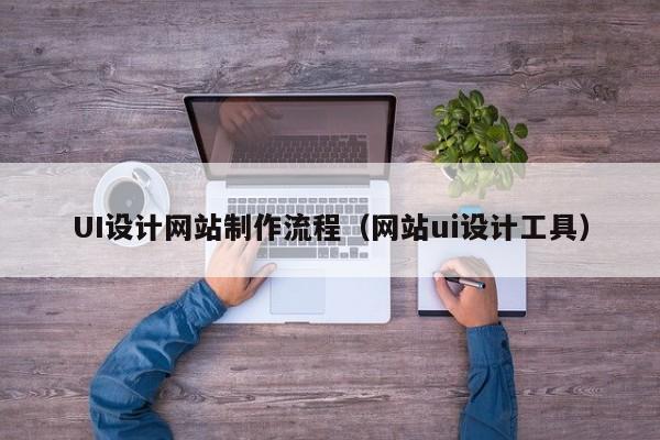 UI设计网站制作流程（网站ui设计工具）-第1张图片-肥特特