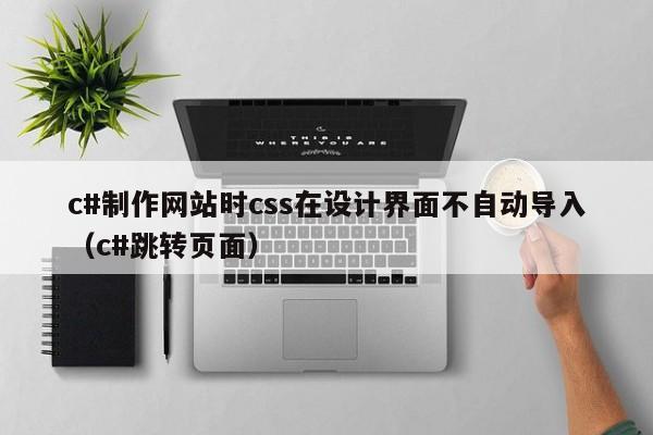 c#制作网站时css在设计界面不自动导入（c#跳转页面）-第1张图片-肥特特