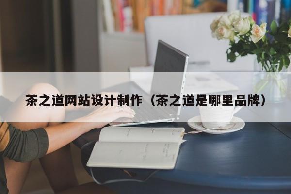 茶之道网站设计制作（茶之道是哪里品牌）-第1张图片-肥特特