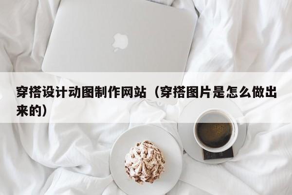 穿搭设计动图制作网站（穿搭图片是怎么做出来的）-第1张图片-肥特特