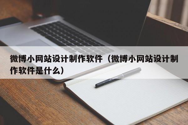 微博小网站设计制作软件（微博小网站设计制作软件是什么）-第1张图片-肥特特