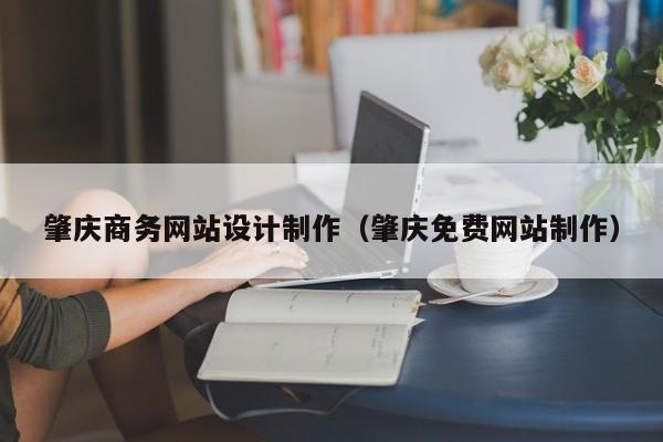 肇庆商务网站设计制作（肇庆免费网站制作）-第1张图片-肥特特