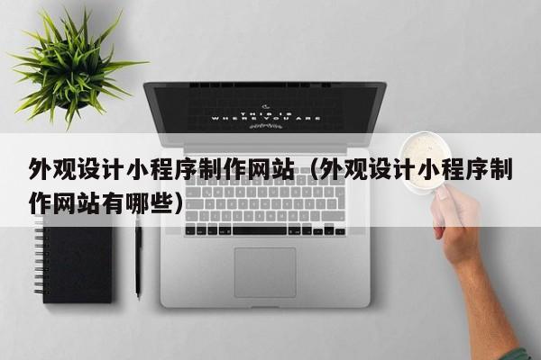 外观设计小程序制作网站（外观设计小程序制作网站有哪些）-第1张图片-肥特特