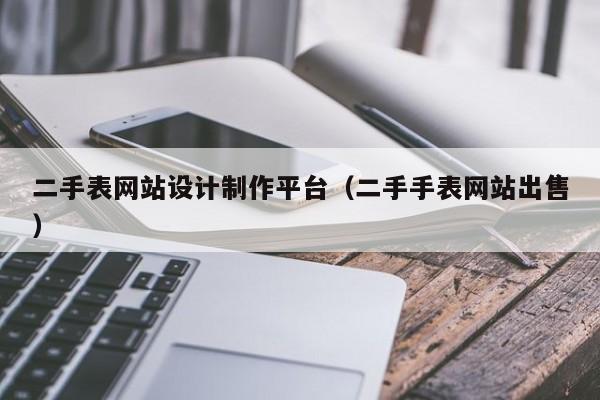 二手表网站设计制作平台（二手手表网站出售）-第1张图片-肥特特