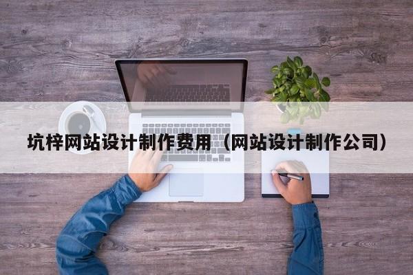 坑梓网站设计制作费用（网站设计制作公司）-第1张图片-肥特特