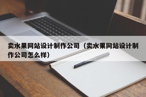 卖水果网站设计制作公司（卖水果网站设计制作公司怎么样）-第1张图片-肥特特