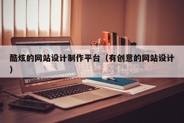 酷炫的网站设计制作平台（有创意的网站设计）-第1张图片-肥特特