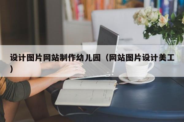 设计图片网站制作幼儿园（网站图片设计美工）-第1张图片-肥特特