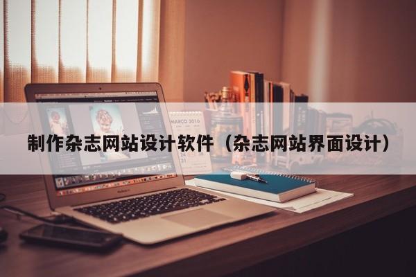 制作杂志网站设计软件（杂志网站界面设计）-第1张图片-肥特特