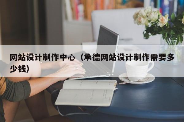 网站设计制作中心（承德网站设计制作需要多少钱）-第1张图片-肥特特