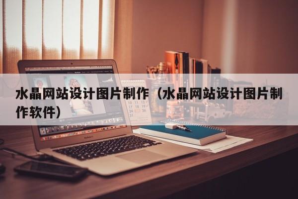 水晶网站设计图片制作（水晶网站设计图片制作软件）-第1张图片-肥特特