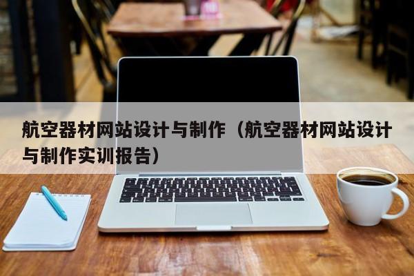 航空器材网站设计与制作（航空器材网站设计与制作实训报告）-第1张图片-肥特特