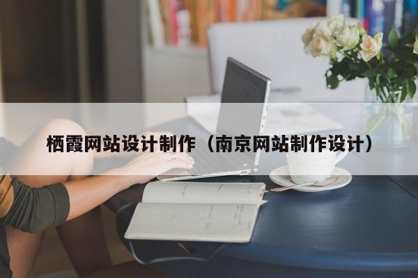 栖霞网站设计制作（南京网站制作设计）-第1张图片-肥特特
