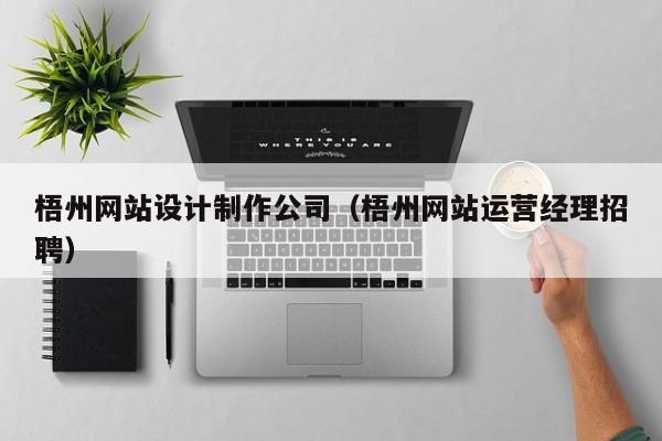 梧州网站设计制作公司（梧州网站运营经理招聘）-第1张图片-肥特特