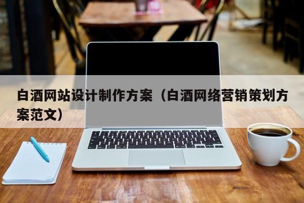 白酒网站设计制作方案（白酒网络营销策划方案范文）-第1张图片-肥特特