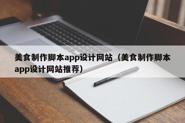 美食制作脚本app设计网站（美食制作脚本app设计网站推荐）-第1张图片-肥特特