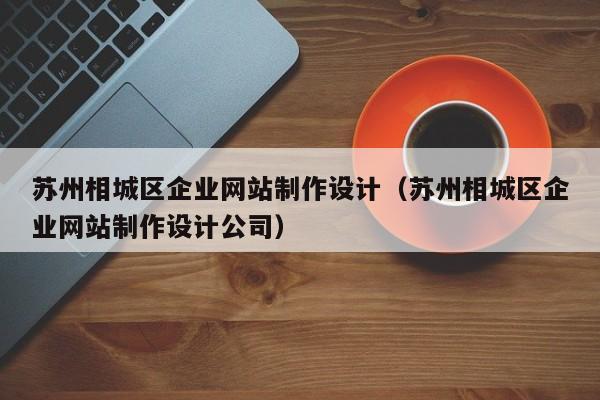 苏州相城区企业网站制作设计（苏州相城区企业网站制作设计公司）-第1张图片-肥特特