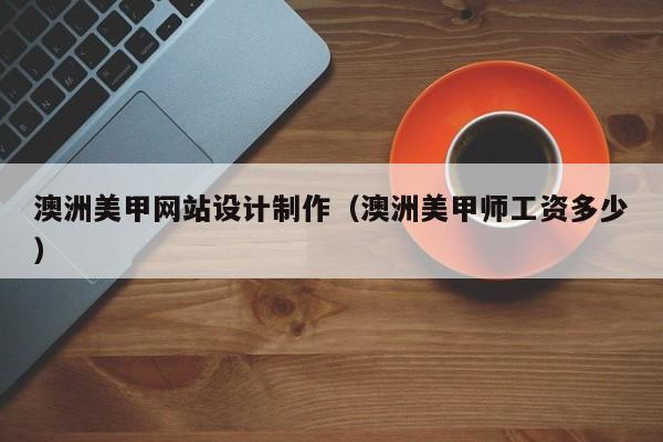 澳洲美甲网站设计制作（澳洲美甲师工资多少）-第1张图片-肥特特