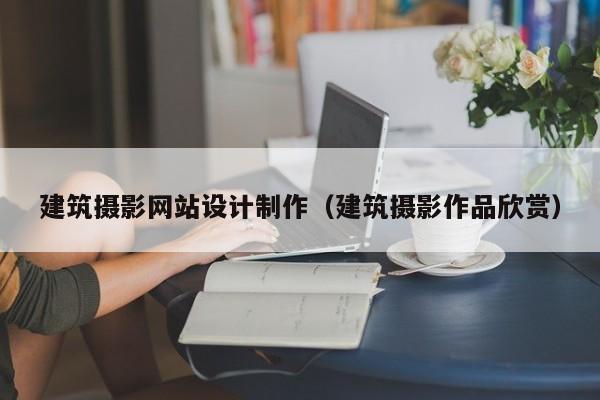 建筑摄影网站设计制作（建筑摄影作品欣赏）-第1张图片-肥特特