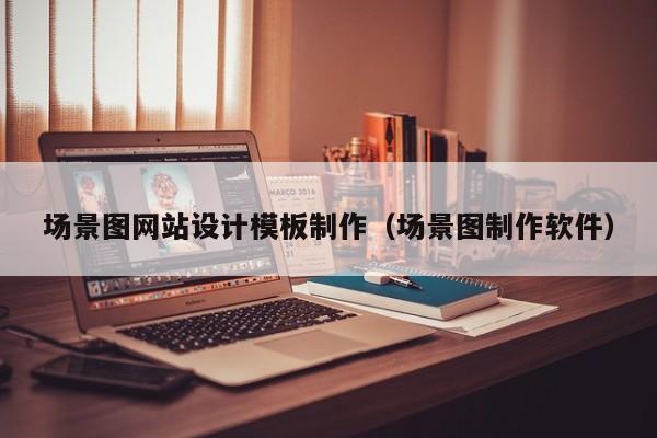 场景图网站设计模板制作（场景图制作软件）-第1张图片-肥特特
